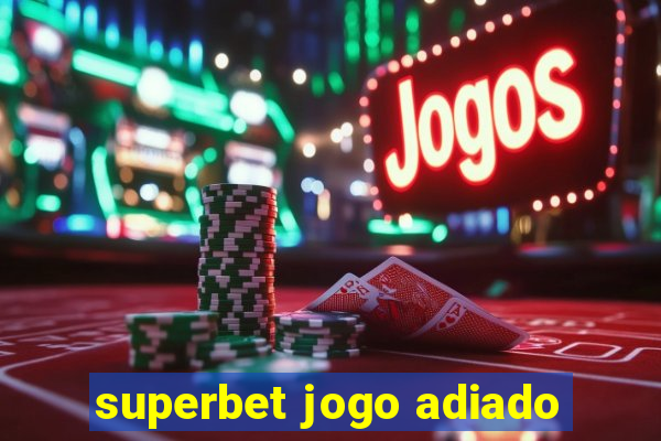 superbet jogo adiado